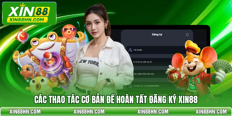 Các thao tác cơ bản để hoàn tất đăng ký XIN88