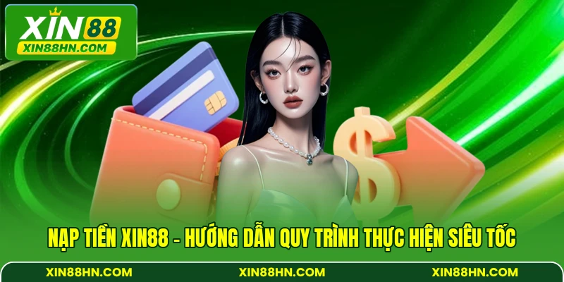Nạp Tiền XIN88 - Hướng Dẫn Quy Trình Thực Hiện Siêu Tốc
